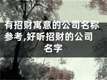 有招财寓意的公司名称参考,好听招财的公司名字