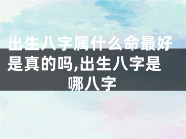出生八字属什么命最好是真的吗,出生八字是哪八字