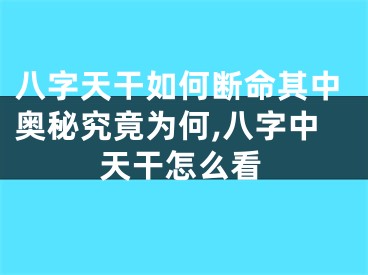 八字天干如何断命其中奥秘究竟为何,八字中天干怎么看