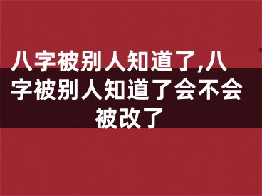 八字被别人知道了,八字被别人知道了会不会被改了