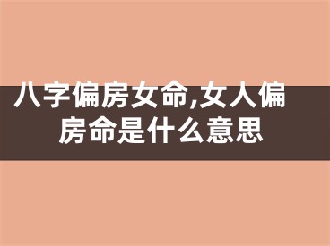 八字偏房女命,女人偏房命是什么意思
