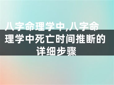 八字命理学中,八字命理学中死亡时间推断的详细步骤
