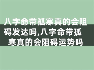 八字命带孤寒真的会阻碍发达吗,八字命带孤寒真的会阻碍运势吗