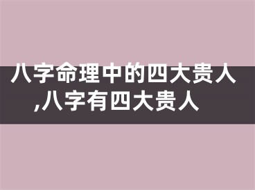 八字命理中的四大贵人,八字有四大贵人