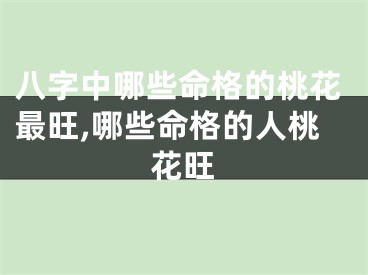 八字中哪些命格的桃花最旺,哪些命格的人桃花旺