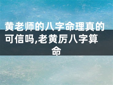 黄老师的八字命理真的可信吗,老黄厉八字算命