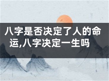 八字是否决定了人的命运,八字决定一生吗