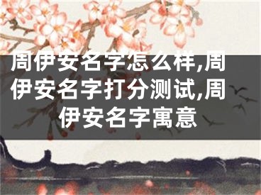 周伊安名字怎么样,周伊安名字打分测试,周伊安名字寓意