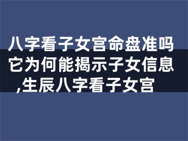 八字看子女宫命盘准吗它为何能揭示子女信息,生辰八字看子女宫