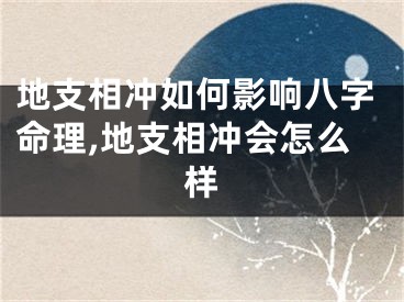 地支相冲如何影响八字命理,地支相冲会怎么样