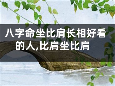 八字命坐比肩长相好看的人,比肩坐比肩