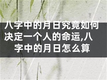 八字中的月日究竟如何决定一个人的命运,八字中的月日怎么算
