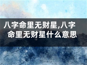 八字命里无财星,八字命里无财星什么意思