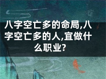 八字空亡多的命局,八字空亡多的人,宜做什么职业?