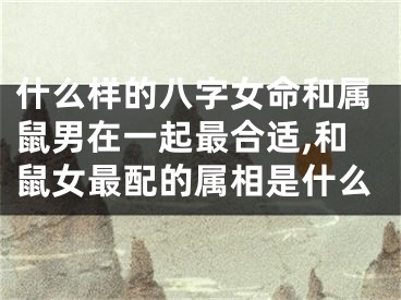 什么样的八字女命和属鼠男在一起最合适,和鼠女最配的属相是什么