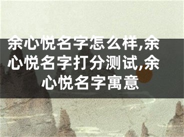 余心悦名字怎么样,余心悦名字打分测试,余心悦名字寓意