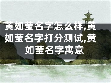黄如莹名字怎么样,黄如莹名字打分测试,黄如莹名字寓意