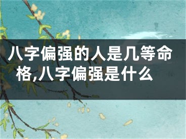 八字偏强的人是几等命格,八字偏强是什么