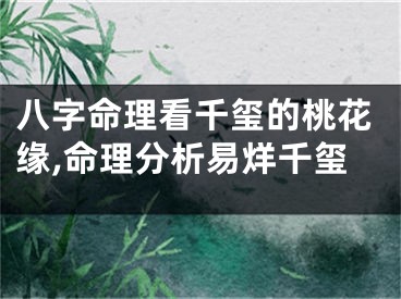 八字命理看千玺的桃花缘,命理分析易烊千玺