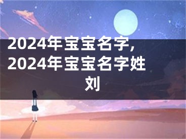 2024年宝宝名字,2024年宝宝名字姓刘