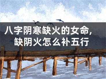 八字阴寒缺火的女命,缺阴火怎么补五行