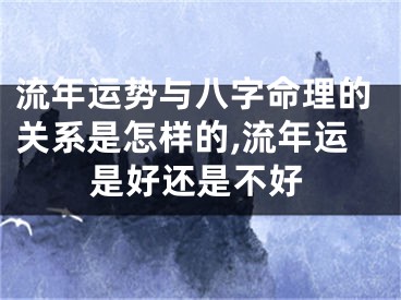 流年运势与八字命理的关系是怎样的,流年运是好还是不好