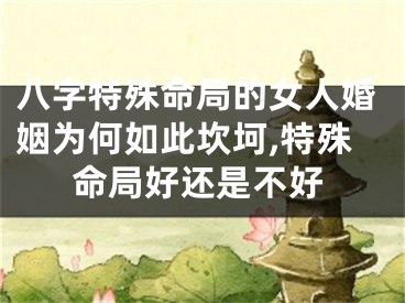 八字特殊命局的女人婚姻为何如此坎坷,特殊命局好还是不好