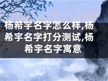杨希宇名字怎么样,杨希宇名字打分测试,杨希宇名字寓意