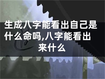 生成八字能看出自己是什么命吗,八字能看出来什么