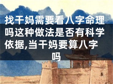 找干妈需要看八字命理吗这种做法是否有科学依据,当干妈要算八字吗