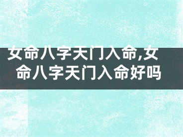 女命八字天门入命,女命八字天门入命好吗