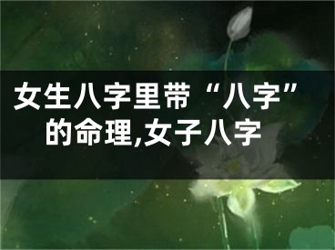 女生八字里带“八字”的命理,女子八字