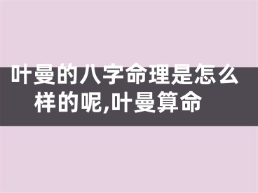 叶曼的八字命理是怎么样的呢,叶曼算命