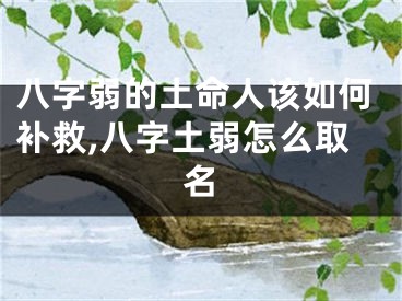 八字弱的土命人该如何补救,八字土弱怎么取名