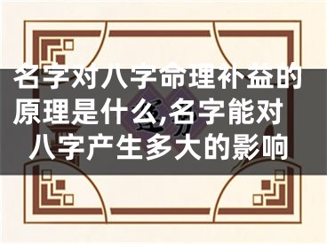 名字对八字命理补益的原理是什么,名字能对八字产生多大的影响