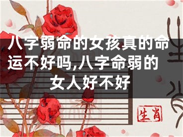 八字弱命的女孩真的命运不好吗,八字命弱的女人好不好