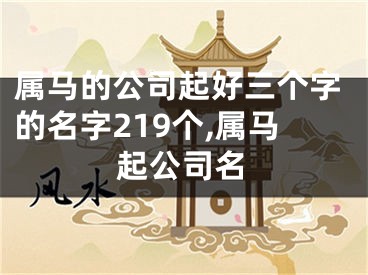 属马的公司起好三个字的名字219个,属马起公司名