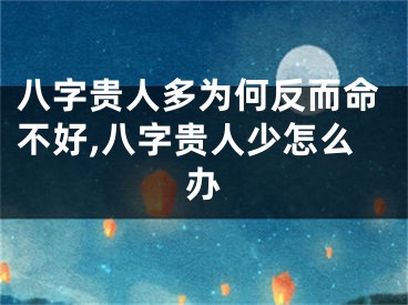 八字贵人多为何反而命不好,八字贵人少怎么办