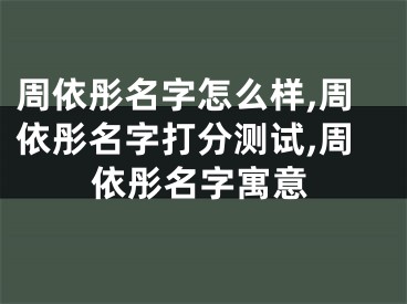 周依彤名字怎么样,周依彤名字打分测试,周依彤名字寓意