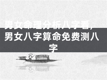 男女命理分析八字看,男女八字算命免费测八字