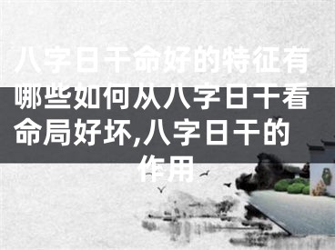 八字日干命好的特征有哪些如何从八字日干看命局好坏,八字日干的作用
