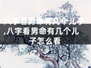 八字看男命有几个儿子,八字看男命有几个儿子怎么看