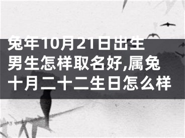兔年10月21日出生男生怎样取名好,属兔十月二十二生日怎么样