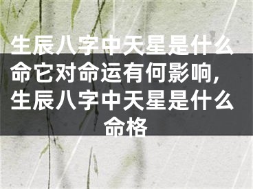 生辰八字中天星是什么命它对命运有何影响,生辰八字中天星是什么命格