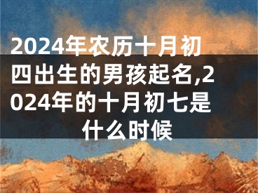 2024年农历十月初四出生的男孩起名,2024年的十月初七是什么时候