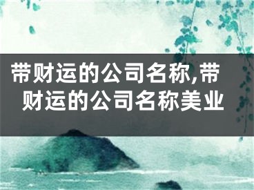 带财运的公司名称,带财运的公司名称美业