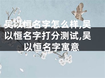 吴以恒名字怎么样,吴以恒名字打分测试,吴以恒名字寓意