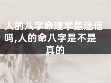 人的八字命理学是迷信吗,人的命八字是不是真的