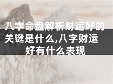 八字命盘解析财运好的关键是什么,八字财运好有什么表现
