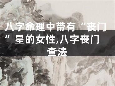 八字命理中带有“丧门”星的女性,八字丧门查法